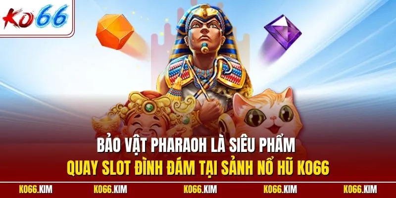 Bảo vật Pharaoh là siêu phẩm quay slot đình đám tại sảnh nổ hũ KO66