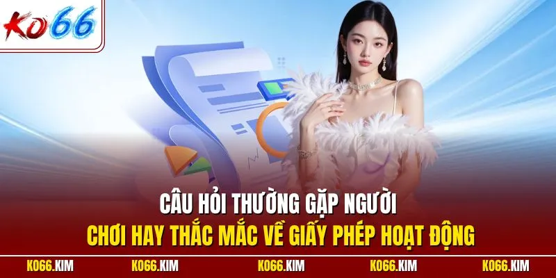 Câu hỏi thường gặp người chơi hay thắc mắc về giấy phép hoạt động