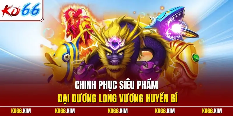 Chinh phục siêu phẩm đại dương Long Vương huyền bí