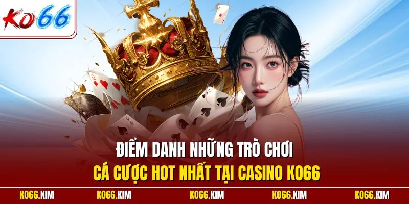 Điểm danh những trò chơi cá cược hot nhất tại casino KO66