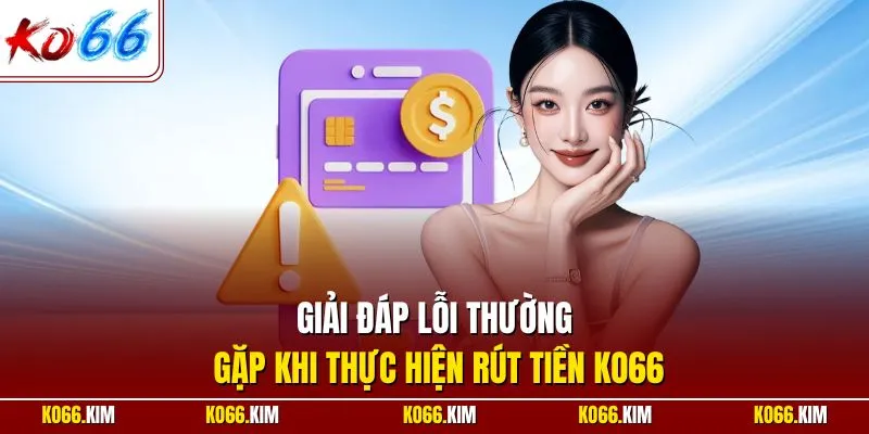 Giải đáp lỗi thường gặp khi thực hiện rút tiền KO66