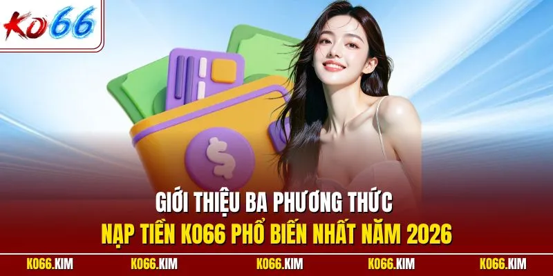 Giới thiệu ba phương thức nạp tiền KO66 phổ biến nhất năm 2026
