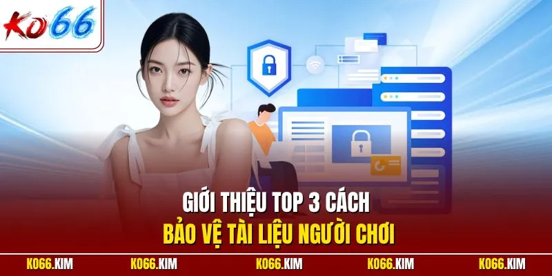 Giới thiệu top 3 cách bảo vệ tài liệu người chơi