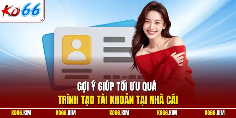 Gợi ý giúp tối ưu quá trình tạo tài khoản tại nhà cái