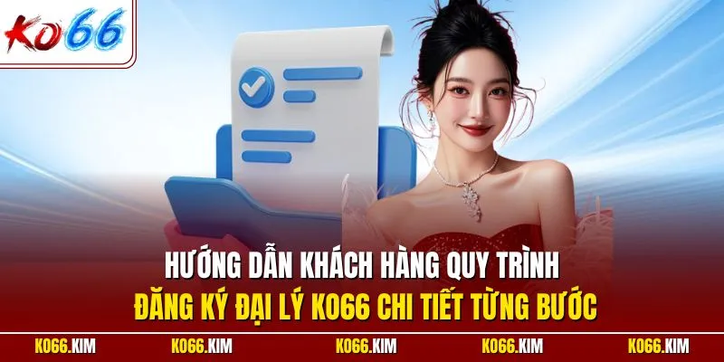 Hướng dẫn khách hàng quy trình đăng ký đại lý KO66 chi tiết từng bước
