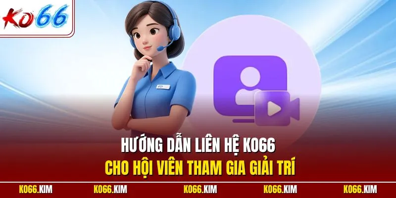Hướng dẫn liên hệ KO66 cho hội viên tham gia giải trí