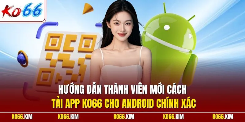 Hướng dẫn thành viên mới cách tải app KO66 cho Android chính xác