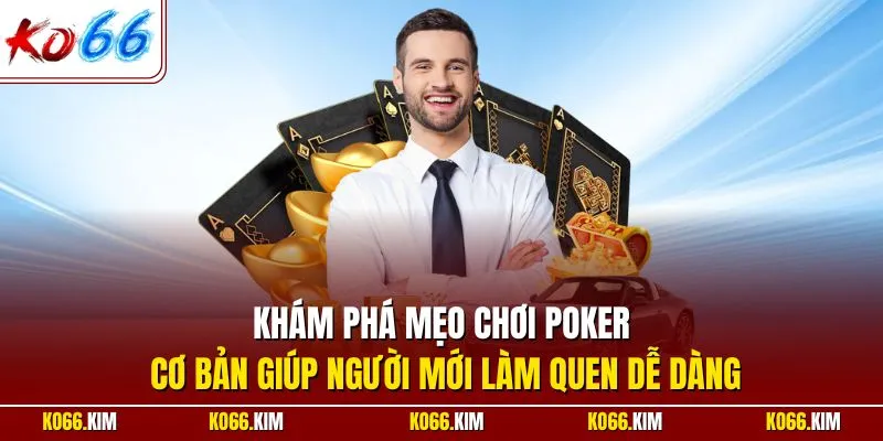 Khám phá mẹo chơi Poker cơ bản giúp người mới làm quen dễ dàng