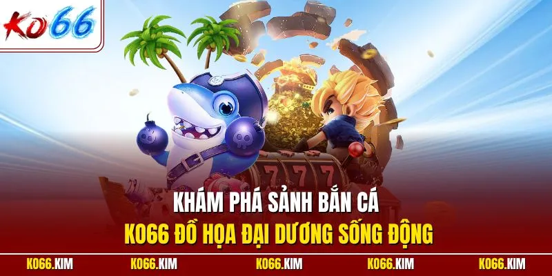 Khám phá sảnh bắn cá KO66 đồ họa đại dương sống động