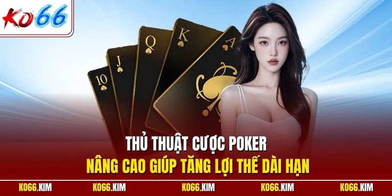 Thủ thuật cược Poker nâng cao giúp tăng lợi thế dài hạn