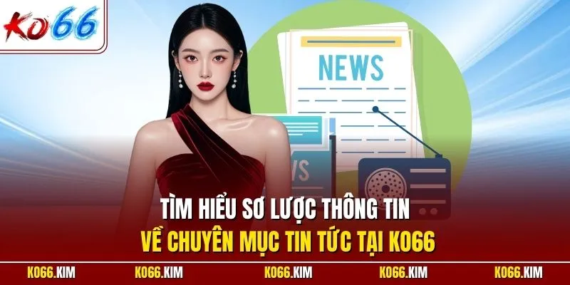 Tìm hiểu sơ lược thông tin về chuyên mục tin tức tại KO66