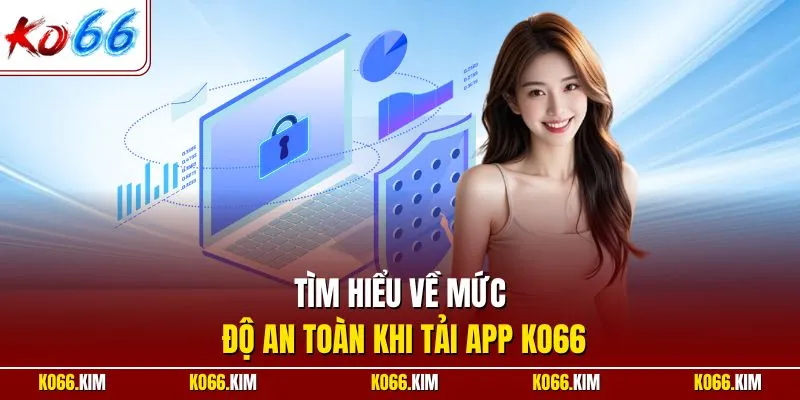 Tìm hiểu về mức độ an toàn khi tải app KO66
