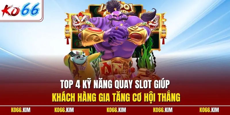Top 4 kỹ năng quay slot giúp khách hàng gia tăng cơ hội thắng