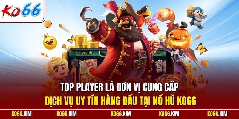 TOP PLAYER là đơn vị cung cấp dịch vụ uy tín hàng đầu tại nổ hũ KO66