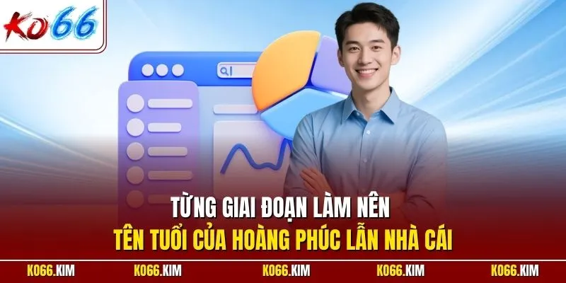 Từng giai đoạn làm nên tên tuổi của Hoàng Phúc lẫn nhà cái