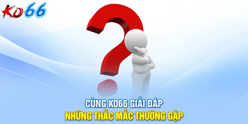 Cùng KO66 giải đáp những thắc mắc thường gặp